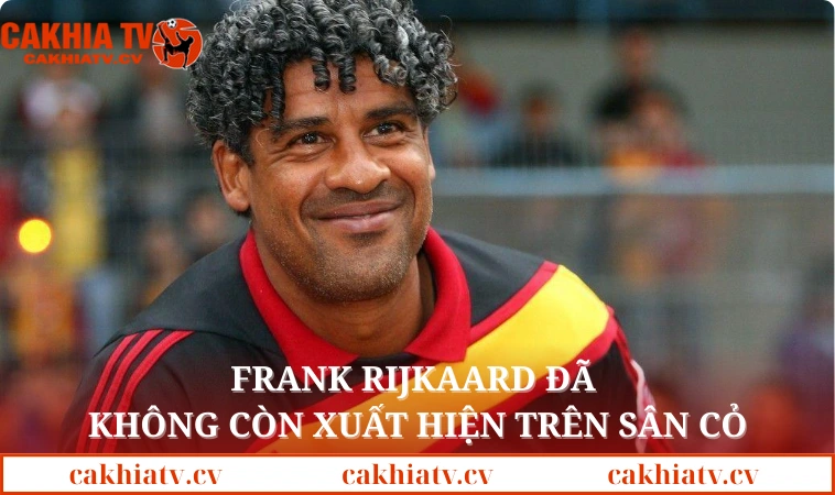 Frank Rijkaard đã không còn xuất hiện trên sân cỏ